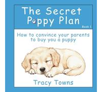The Secret Puppy Plan: How to convince your parents to buy you a puppy (DOG DREAMS)