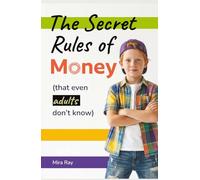 The Secret Rules of Money: A Smart and Simple Guide for Curious Kids to Understand Money, Make Better Decisions, and Learn the Hidden Rules Most Adults Never Knew (The Curious Minds Kids Series)