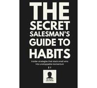 The Secret Salesman's Guide To Habits: Insider strategies that stack small wins into unstopable momentum