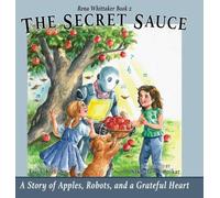 The Secret Sauce: A Story of Apples, Robots, and a Grateful Heart: Rena Whittaker Book 2