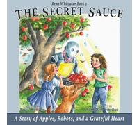 The Secret Sauce: A Story of Apples, Robots, and a Grateful Heart: Rena Whittaker Book 2