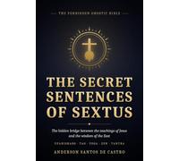 The Secret Sentences of Sextus: The Hidden Bridge Between the Teachings of Jesus and the Wisdom of the East - Upanishads, Tao, Yoga, Zen, and Tantra (Gnostic Bible)
