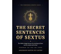 The Secret Sentences of Sextus: The Hidden Bridge Between the Teachings of Jesus and the Wisdom of the East - Upanishads, Tao, Yoga, Zen, and Tantra (Gnostic Bible)