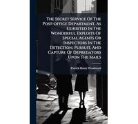 The Secret Service Of The Post-office Department, As Exhibited In The Wonderful Exploits Of Special Agents Or Inspectors In The Detection, Pursuit, And Capture Of Depredators Upon The Mails