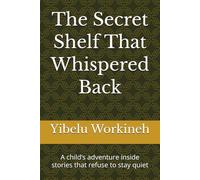 The Secret Shelf That Whispered Back: A child’s adventure inside stories that refuse to stay quiet