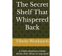 The Secret Shelf That Whispered Back: A child’s adventure inside stories that refuse to stay quiet