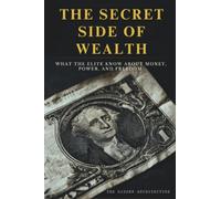 The Secret Side of Wealth: What the Elite Know About Money, Power, and Freedom and How to Use It to Build Real Wealth