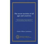 The secret societies of all ages and countries (v.2): a comprehensive account of upwards of one hundred and sixty secret organizations--religious, ... the most remote ages down to the present time