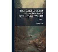 The Secret Societies of the European Revolution, 1776-1876