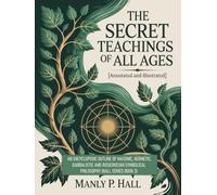 THE SECRET TEACHINGS OF ALL AGES: AN ENCYCLOPEDIC OUTLINE OF MASONIC, HERMETIC, QABBALISTIC AND ROSICRUCIAN SYMBOLICAL PHILOSOPHY: An Encyclopedic ... Symbolical Philosophy (Hall Series Book 3)