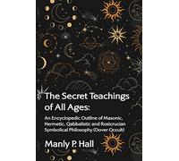 The Secret Teachings of All Ages: An Encyclopedic Outline of Masonic, Hermetic, Qabbalistic and Rosicrucian Symbolical Philosophy