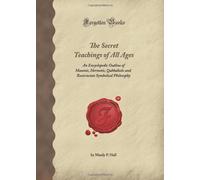 The Secret Teachings of All Ages: An Encyclopedic Outline of Masonic, Hermetic, Qabbalistic and Rosicrucian Symbolical Philosophy (Forgotten Books)