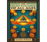 The Secret Teachings of All Ages: An Encyclopedic Outline of Masonic, Hermetic, Qabbalistic and Rosicrucian Symbolical Philosophy