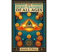 The Secret Teachings of All Ages: An Illustrated Encyclopedic Outline of Masonic, Hermetic, Qabbalistic and Rosicrucian Symbolical Philosophy