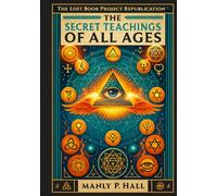 The Secret Teachings of All Ages: An Illustrated Encyclopedic Outline of Masonic, Hermetic, Qabbalistic and Rosicrucian Symbolical Philosophy