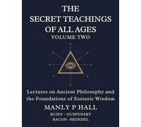 The Secret Teachings of All Ages Volume 2: Lectures on Ancient Philosophy and the Foundations of Esoteric Wisdom