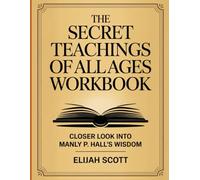 The Secret Teachings of All Ages Workbook: Closer Look Into Manly P. Hall's Wisdom