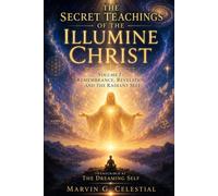 THE SECRET TEACHINGS OF THE ILLUMINE CHRIST Volume I: Remembrance, Revelation, and the Radiant Self Transcribed by The Dreaming Self