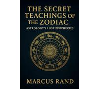 THE SECRET TEACHINGS OF THE ZODIAC: Astrology's Lost Prophecies