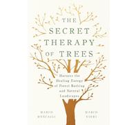 The Secret Therapy of Trees: Harness the Healing Energy of Forest Bathing and Natural Landscapes