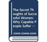 The Secret Thoughts of Successful Women: Why Capable People Suffer from the Impostor Syndrome and How to Thrive in Spite of It