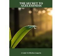 The Secret To Agelessness: A Guide To Effortless Longevity
