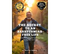 THE SECRET TO AN ARRHYTHMIASFREE LIFE: #1 Guide for Living Arrhythmia-Free The Doctor never tell