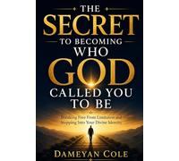 THE SECRET TO BECOMING WHO GOD CALLED YOU TO BE: Breaking Free From Limitation and Stepping Into Your Divine Identity