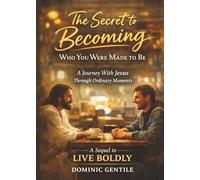 The Secret To Becoming Who You Were Made To Be: A Journey With Jesus Through Ordinary Moments