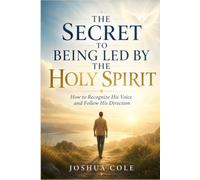 The Secret to Being Led by the Holy Spirit: How to Recognize His Voice and Follow His Direction