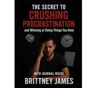 The Secret to Crushing Procrastination: and Winning at Doing things You Hate