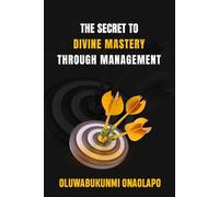 THE SECRET TO DIVINE MASTERY THROUGH MANAGEMENT: A Transformational Guide to Conscious Leadership, Team Empowerment, and Lasting Success