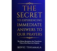 The Secret to Experiencing Immediate Answers to Our Prayers: The Divine Revelation That Transforms Cries of the Heart Into Exploits