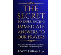 The Secret to Experiencing Immediate Answers to Our Prayers: The Divine Revelation That Transforms Cries of the Heart Into Exploits