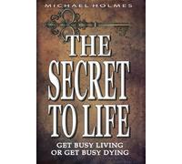 THE SECRET TO LIFE: GET BUSY LIVING OR GET BUSY DYING