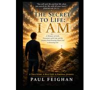 The Secret to Life: I AM: A True Story of One Man's Journey from Knowing About God to Truly Knowing Him
