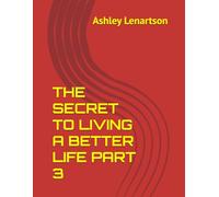 THE SECRET TO LIVING A BETTER LIFE PART 3