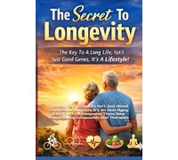 The Secret To Longevity: The Key To A Long Life Isn’t Just About Good Genes Anymore It’s An Anti-Aging Lifestyle That Integrates These New Rejuvenating Compounds And Therapies