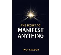 The Secret to Manifest Anything: A Practical System for Self-Leadership, Clarity, and Sustainable Results