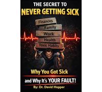 The Secret To Never Getting Sick: Why You Got Sick and Why It's YOUR Fault!