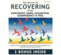 The Secret to Recovering from Narcissistic Abuse, Gaslighting, Codependency, and PTSD: A Complete Guide to Overcoming Trauma, Escaping Toxic Relationships, and Reclaiming Your Emotional Well-Being