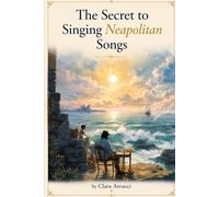 The Secret to Singing Neapolitan Songs: Learn the sound of Naples - it's language, its soul