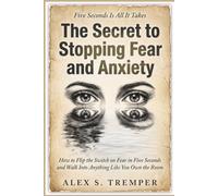 The Secret to Stopping Fear and Anxiety: How to Flip the Switch on Fear in Five Seconds and Walk into Anything Like You Own the Room