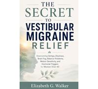 THE SECRET TO VESTIBULAR MIGRAINE RELIEF: Overcoming Vertigo, Dizziness, Brain Fog, Balance Problems,Motion Sensitivity, and Hormonal Triggers for Women Over 40