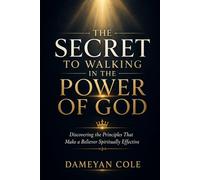 The Secret To Walking In The Power Of God: Discovering the Principles That Make a Believer Spiritually Effective