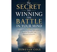 The Secret to Winning the Battle in Your Mind: Breaking Free From Fear, Overthinking, Negative Thoughts, and Spiritual Exhaustion