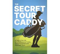 The Secret Tour Caddy: A Year in the Life of a Professional Caddy on the European and PGA Golf Tours