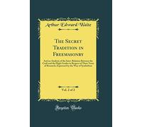 The Secret Tradition in Freemasonry, Vol. 2 of 2: And an Analysis of the Inter-Relation Between the Craft and the High Grades in Respect of Their Term ... by the Way of Symbolism (Classic Reprint)