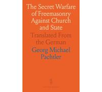 The Secret Warfare of Freemasonry Against Church and State: Translated From the German