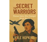 THE SECRET WARRIORS: Women Spies Who Changed World War II